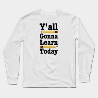 Y'all Gonna Learn Today-Funny Teacher Gift Long Sleeve T-Shirt